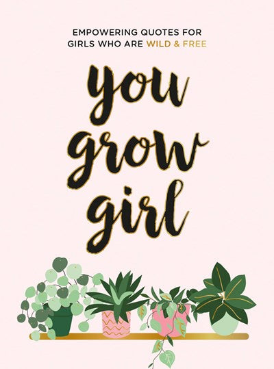 You Grow Girl : Empowering Quotes and Statements for Girls Who Are Wild and Free