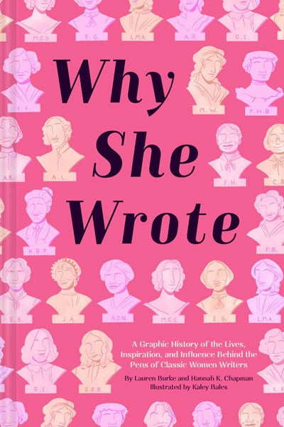 Why She Wrote : A Graphic History of the Lives, Inspiration, and Influence Behind the Pens of Classic Women Writers