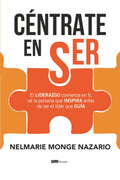 Céntrate en ser: El LIDERAZGO comienza en ti, sé la persona que INSPIRA antes de ser el líder que GUÍA