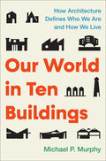 Our World in Ten Buildings: How Architecture Defines Who We Are and How We Live