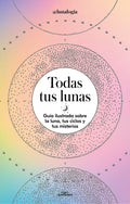 Todas Tus Lunas: Guía Ilustrada Sobre La Luna, Tus Ciclos Y Tus Misterios / All Your Moons: An Illustrated Guide to the Moon, Its Cycles, and Its Myst