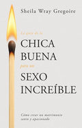 La Guía de la Chica Buena Para Un Sexo Increíble: Cómo Crear Un Matrimonio Santo Y Apasionado (Spanish Language Edition, the Good Girl's Guide to Grea: Cómo Crear Un Matrimonio Santo Y Apasionado