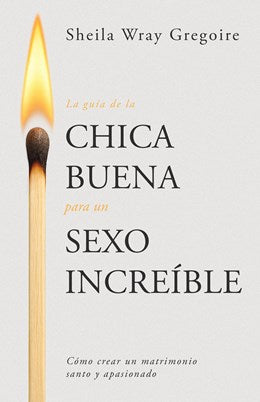 La Guía de la Chica Buena Para Un Sexo Increíble: Cómo Crear Un Matrimonio Santo Y Apasionado (Spanish Language Edition, the Good Girl's Guide to Grea: Cómo Crear Un Matrimonio Santo Y Apasionado