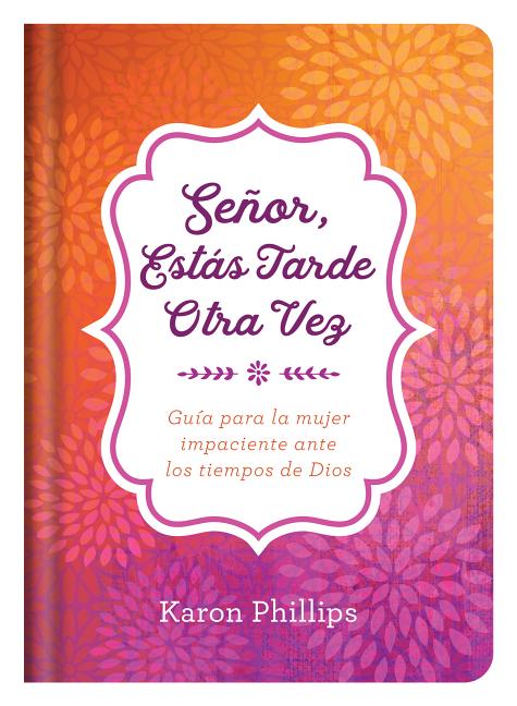 Señor, Estás Tarde Otra Vez: Guía Para La Mujer Impaciente Ante Los Tiempos de Dios (Translated, You're Late Again, Lord)