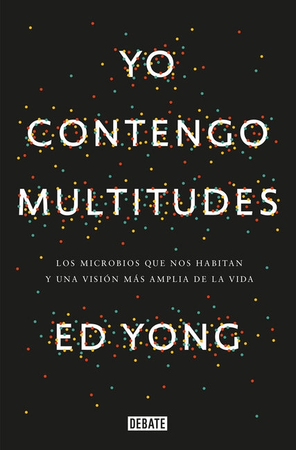 Yo Contengo Multitudes: Los Microbios Que Nos Habitan Y Una Mayor Visión de la Vida / I Contain Multitudes: The Microbes Within Us and a Grander View