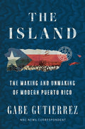 The Island: The Making and Unmaking of Modern Puerto Rico
