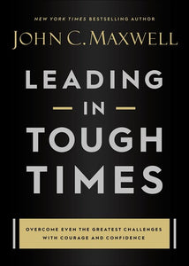 Leading in Tough Times : Overcome Even the Greatest Challenges with Courage and Confidence