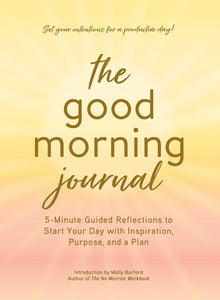 The Good Morning Journal : 5-Minute Guided Reflections to Start Your Day with Inspiration, Purpose, and a Plan