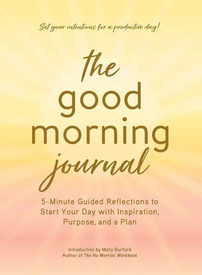 The Good Morning Journal : 5-Minute Guided Reflections to Start Your Day with Inspiration, Purpose, and a Plan