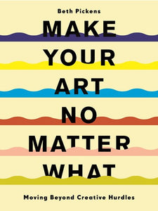 Make Your Art No Matter What : Moving Beyond Creative Hurdles