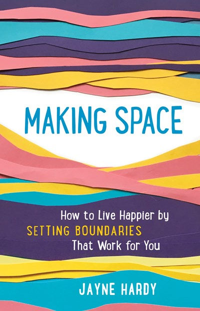 Making Space : How to Live Happier by Setting Boundaries That Work for You