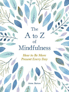 The A to Z of Mindfulness : Simple Ways to Be More Present Every Day