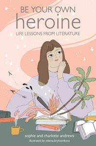 Be Your Own Heroine : Life lessons from literature
