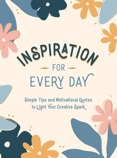 Inspiration for Every Day : Simple Tips and Motivational Quotes to Light Your Creative Spark