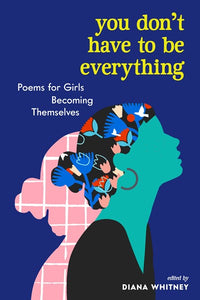 You Don't Have to Be Everything : Poems for Girls Becoming Themselves