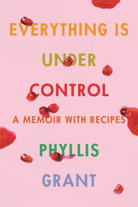Everything Is Under Control : A Memoir with Recipes