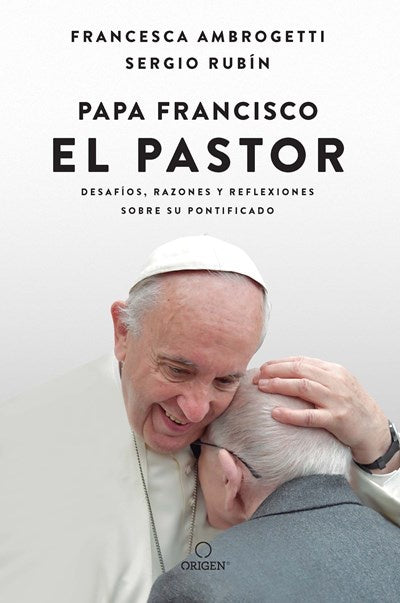 Papa Francisco: El pastor: Desafíos, razones y reflexiones sobre su pontificado / Pope Francis: The Shepherd. Struggles, Reasons, and Thoughts on His Papacy