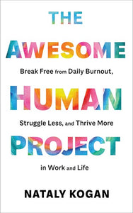 The Awesome Human Project : Break Free from Daily Burnout, Struggle Less, and Thrive More in Work and Life