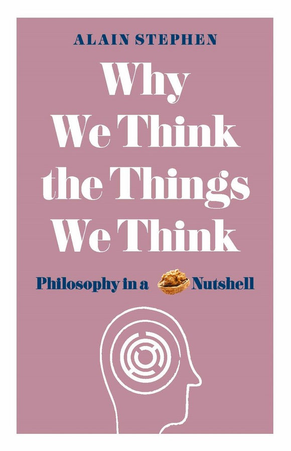 Why We Think the Things We Think: Philosophy in a Nutshell
