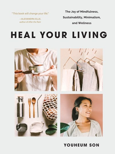 Heal Your Living : The Joy of Mindfulness, Sustainability, Minimalism, and Wellness