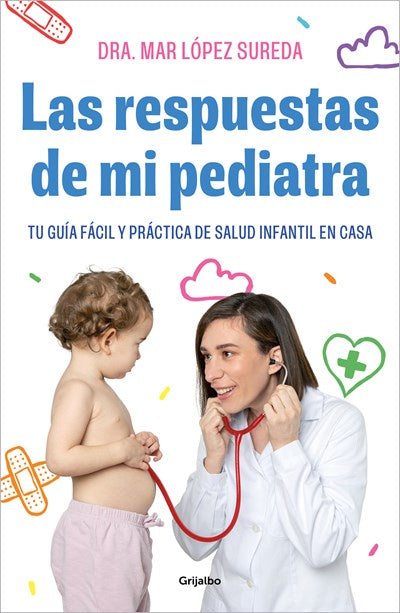 Las respuestas de mi pediatra: Tu guía fácil y práctica de salud infantil en cas a / Answers From My Pediatrician. Your Children's Health Easy and Practical