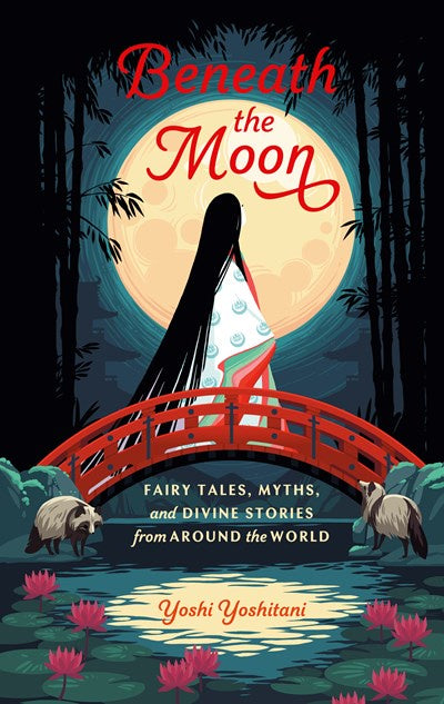 Beneath the Moon : Fairy Tales, Myths, and Divine Stories from Around the World
